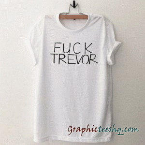 Fuck Trevor tee shirt