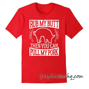 Funny Barbecue Rub My Butt Then You Can Pull My Pork tee shirt