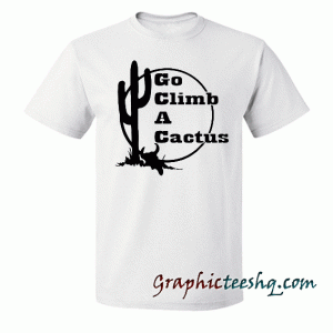 Go Climb A Cactus tee shirt