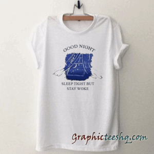 Good Night Sleep Tight But Stay Woke tee shirt