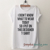 I Didn't Know What To Wear Today So I Put On This Designer tee shirt