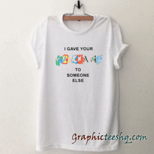 I Gave Your NickName To Someone Else tee shirt