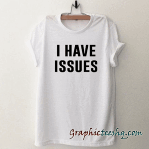 I Have Issues tee shirt