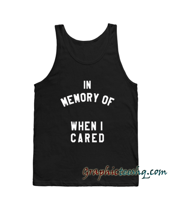 In Memory Of When I Cared Tank top In Memory Of When I Cared Tank top