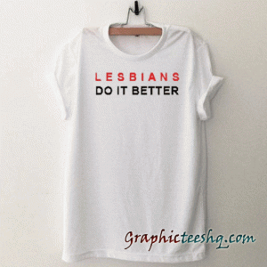 Lesbians Do It Better tee shirt