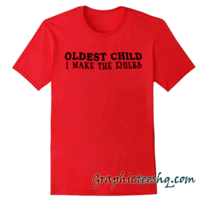 Oldest Child I Make The Rules tee shirt