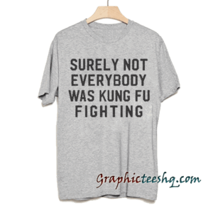 Surely not everybody was kung fu fighting! tee shirt