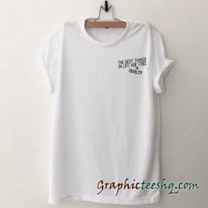 The Best Things In Life Are Free Cruelty tee shirt
