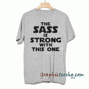 The sass is strong withthis one! tee shirt