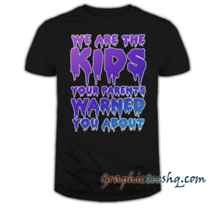 We Are The Kids Your Parents Warned You About tee shirt