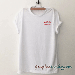 Worst Behavior tee shirt