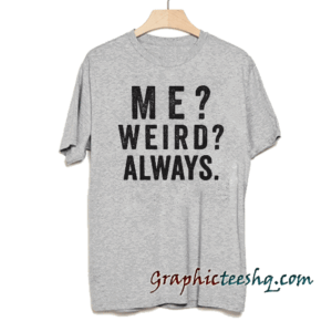 Me weird always tee shirt