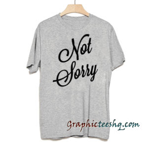 Not sorry tee shirt