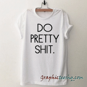 Do Pretty Shit tee shirt