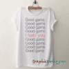Good Game I Hate You tee shirt