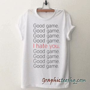 Good Game I Hate You tee shirt