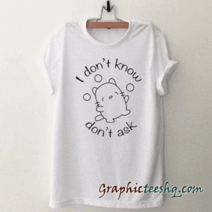 I Dont Know I Dont Ask tee shirt