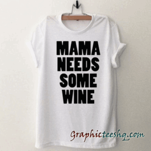 Mama Needs Some Wine tee shirt
