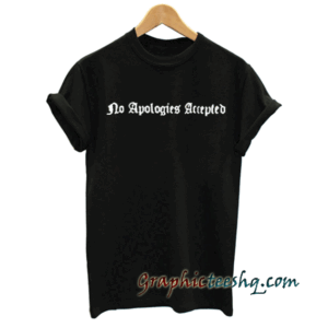 No Aplogies Accepted tee shirt