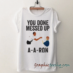 You done messed up A-A-RON tee shirt