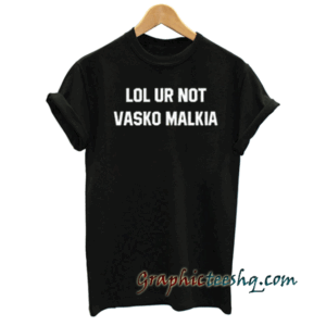 lol ur not vasko malkia tee shirt