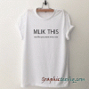 Milk this not like you want me to me tee shirt