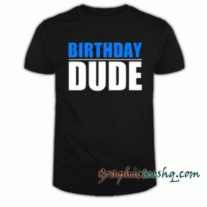 Birthday Dude tee shirt