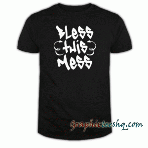 Bless This Mess tee shirt