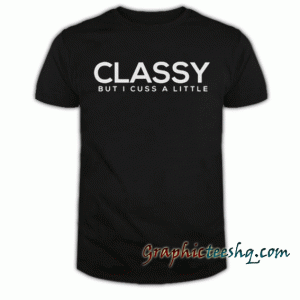 Classy but I cuss a little tee shirt