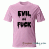 Evil As Fuck tee shirt