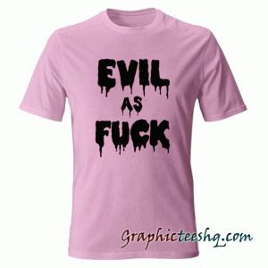 Evil As Fuck tee shirt