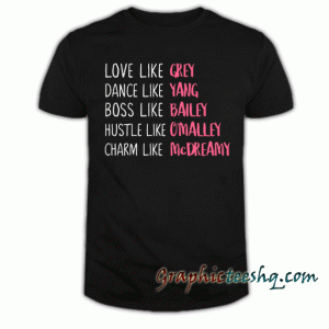Grey's Anatomy Love Like Grey Dance Like Yang Boss Like Bailey Hustle Like O'Malley Charm Like McDreamy tee shirt