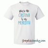 Greys Anatomy-You're the Christina to my Meredith tee shirt