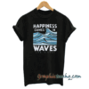Happiness Comes In Waves tee shirt