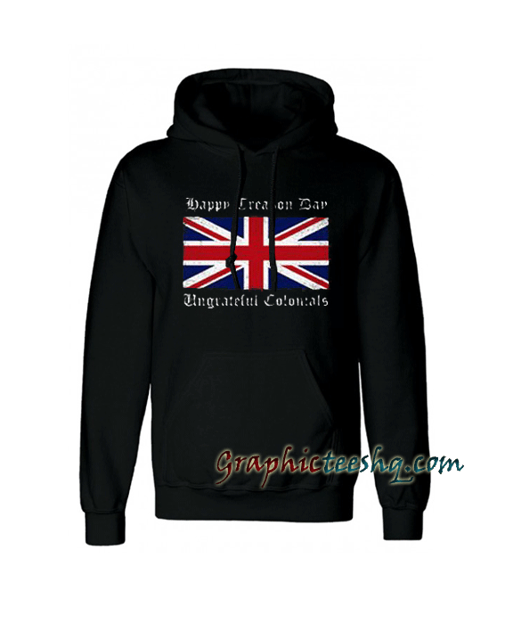 Happy Treason Day Ungrateful Colonials Hoodie Happy Treason Day Ungrateful Colonials Hoodie