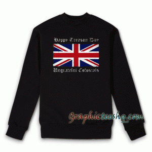 Happy Treason Day Ungrateful Colonials Sweatshirt
