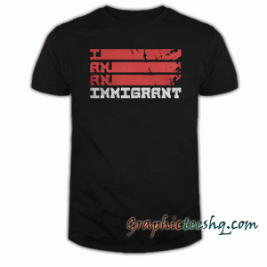 I am an immigrant tee shirt