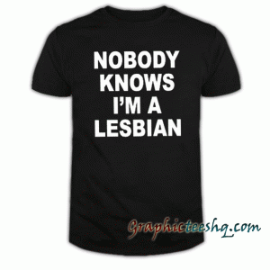 Nobody Knows I'm A Lesbian tee shirt