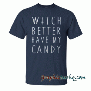Witch better have my candy tee shirt