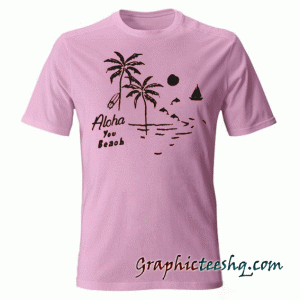 Aloha you beach graphic tee shirt