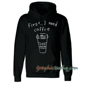 First i need coffee Hoodie