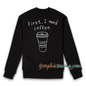 First i need coffee Sweatshirt