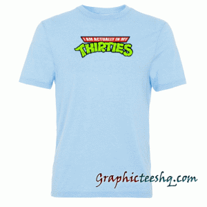 Actually in my Thirties tee shirt