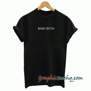 Basic bitch. tee shirt