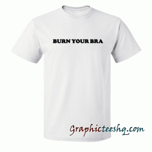 Burn Your Bra Quote tee shirt