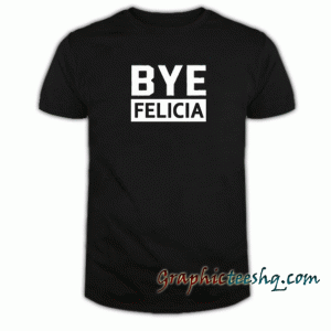 Bye Felicia tee shirt