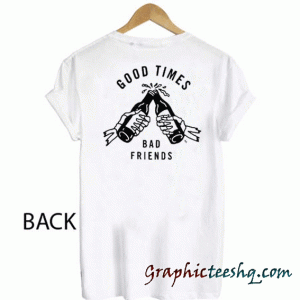 Good Times Bad Friends tee shirt