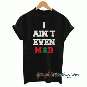 I Ain Ain t Even Mad-Funny Graphic tee shirt