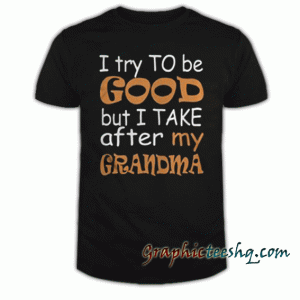 I Try To Be Good But I Take After My Grandma tee shirt
