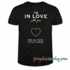 I'm in love with you-and all your little things tee shirt